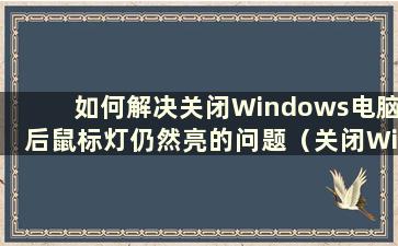 如何解决关闭Windows电脑后鼠标灯仍然亮的问题（关闭Windows 10后鼠标灯仍然亮）